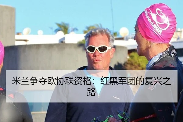 米兰争夺欧协联资格：红黑军团的复兴之路